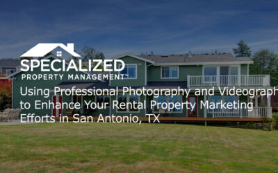 Using Professional Photography and Videography to Enhance Your Rental Property Marketing Efforts in San Antonio, TX
