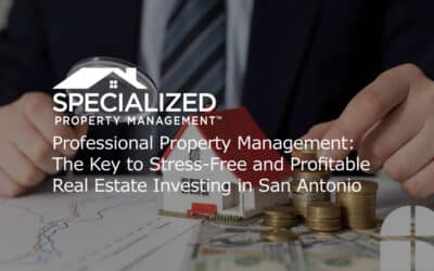 Professional Property Management: The Key to Stress-Free and Profitable Real Estate Investing in San Antonio